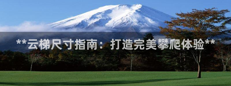 富联平台易 411o31 平台:**云梯尺寸指南:打造完美攀