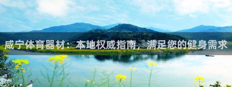 富联平台官网登录入口:咸宁体育器材:本地权威指南,满足您的健